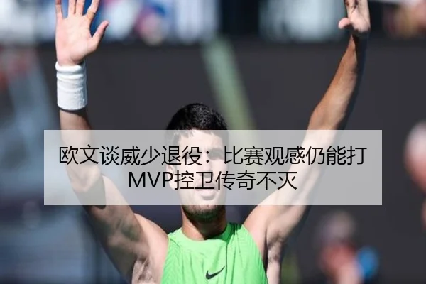欧文谈威少退役：比赛观感仍能打 MVP控卫传奇不灭（BOYESPORTS）