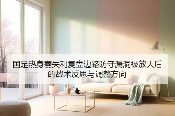 国足热身赛失利复盘边路防守漏洞被放大后的战术反思与调整方向（BOYESPORTS）